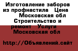 Изготовление заборов из профнастила › Цена ­ 500 - Московская обл. Строительство и ремонт » Услуги   . Московская обл.